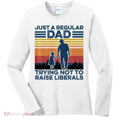 Just A Regular Dad Trying Not To Raise Liberals Women's Long Sleeve Shirt