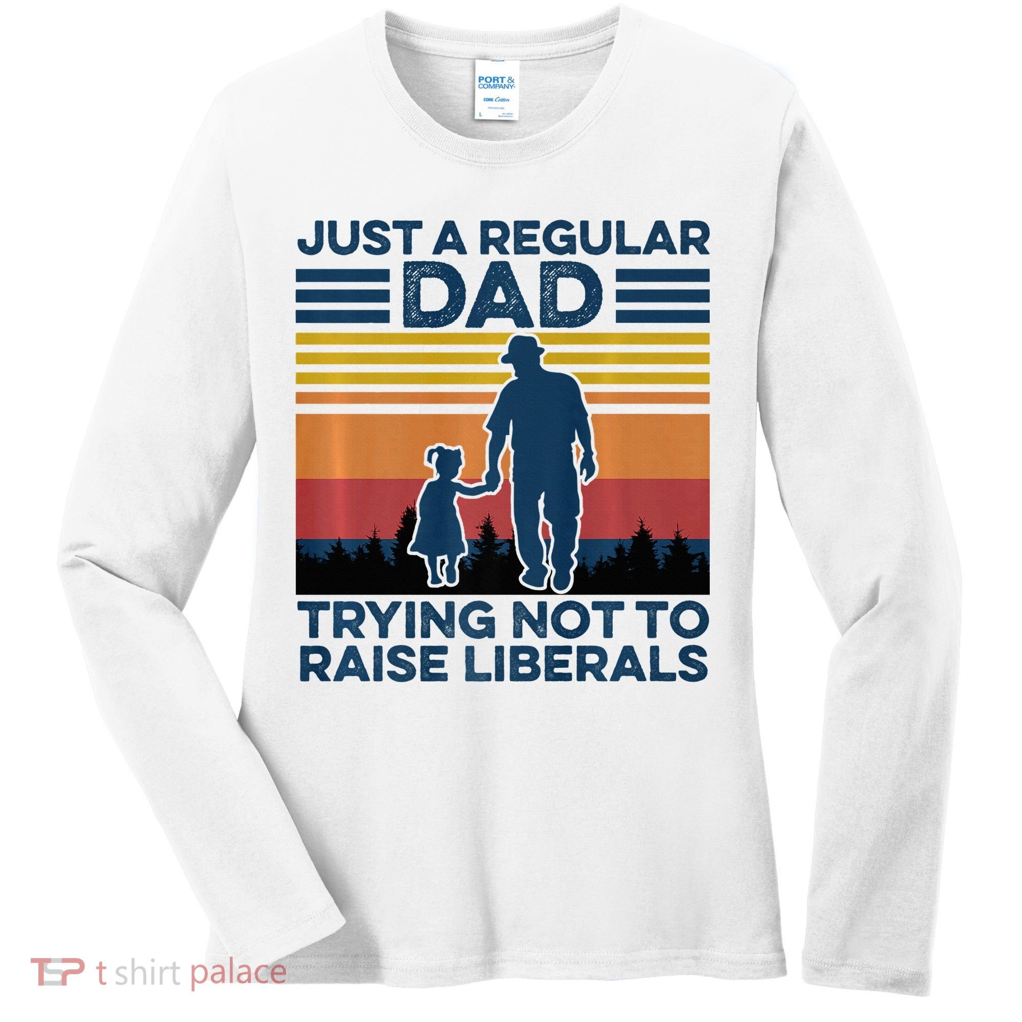 Just A Regular Dad Trying Not To Raise Liberals Women's Long Sleeve Shirt