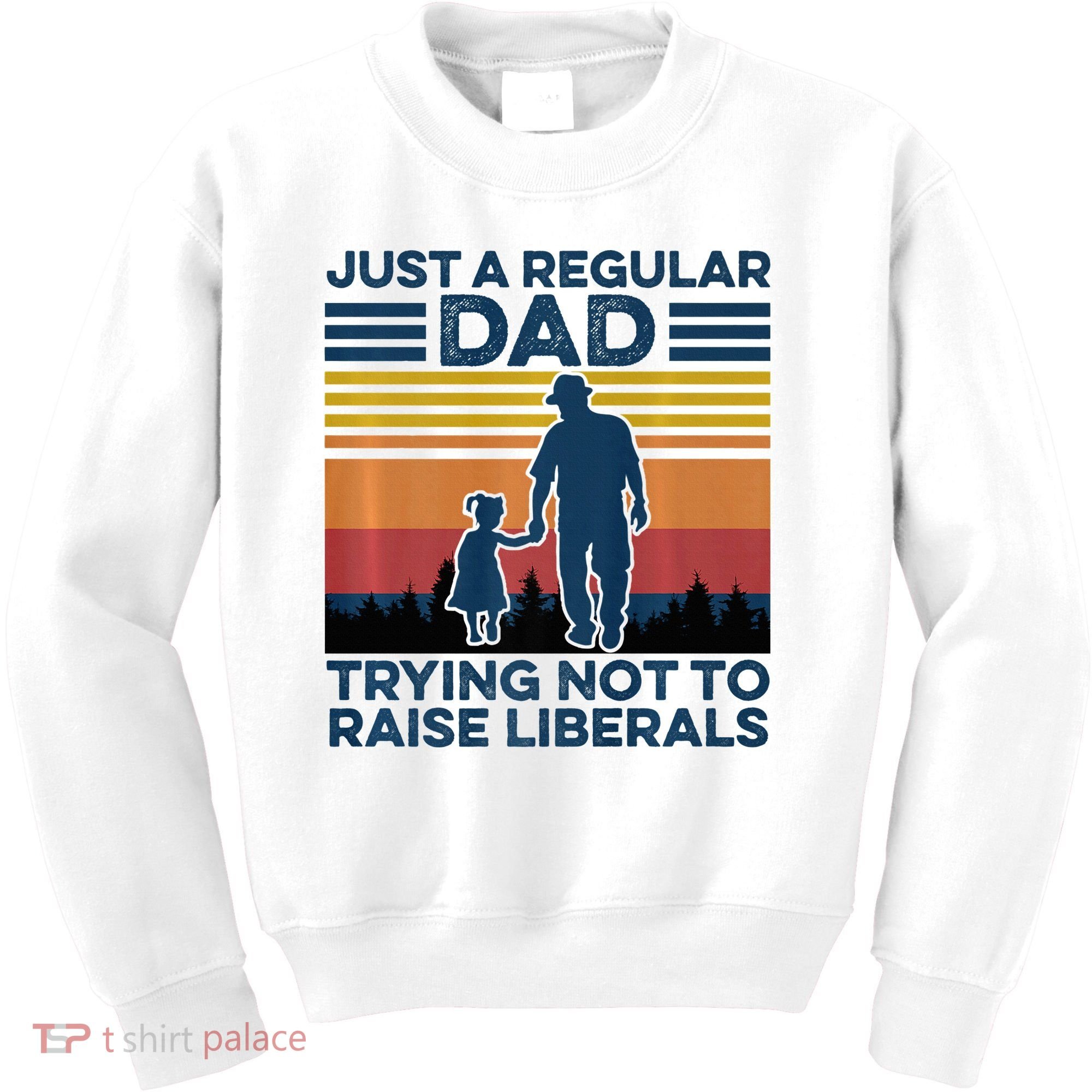 Just A Regular Dad Trying Not To Raise Liberals Kids Sweatshirt