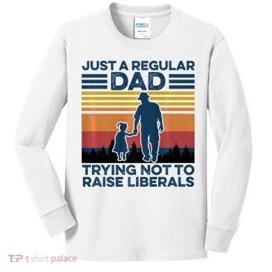 Just A Regular Dad Trying Not To Raise Liberals Kids Long Sleeve Shirt