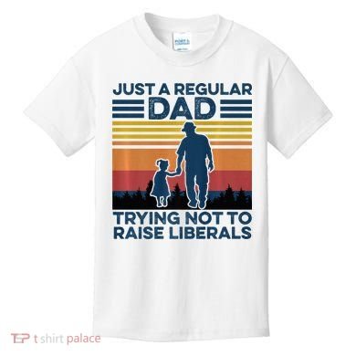 Just A Regular Dad Trying Not To Raise Liberals Kids T-Shirt