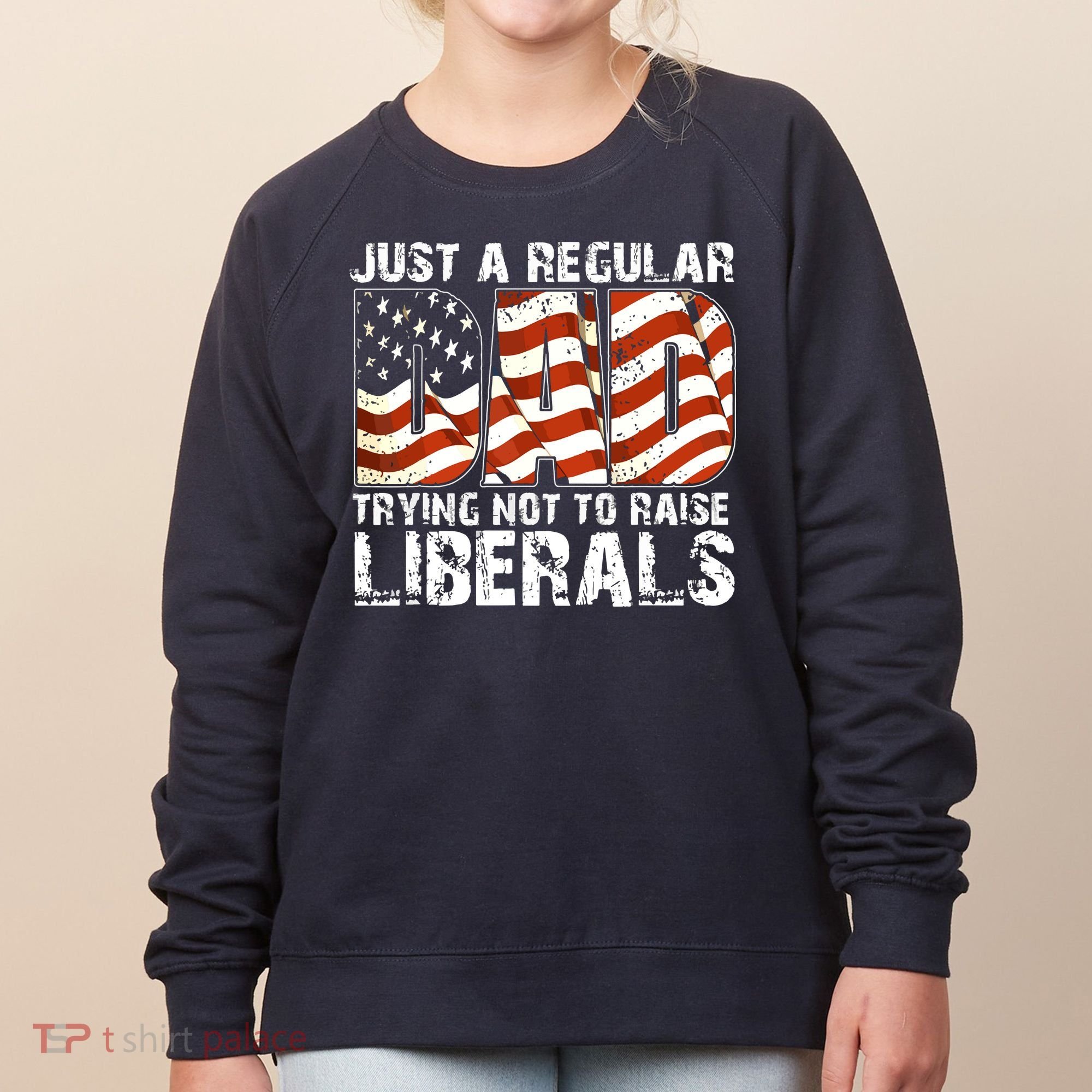 Just A Regular Dad Trying Not To Raise Liberals 4th July Son Women's Sweatshirt