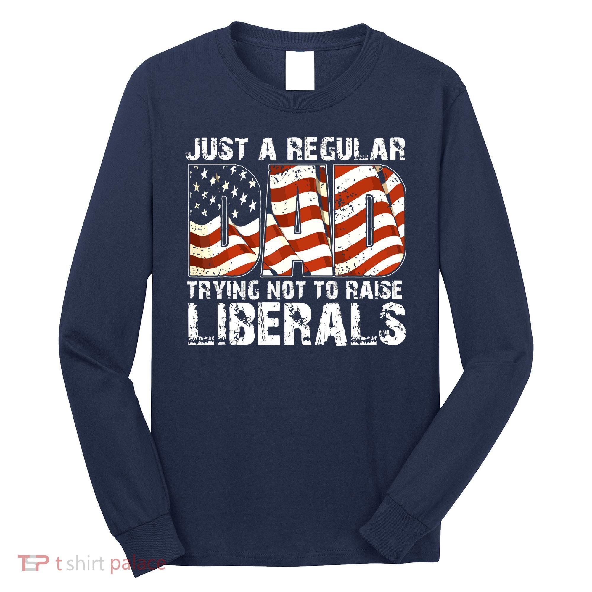 Just A Regular Dad Trying Not To Raise Liberals 4th July Son Long Sleeve Shirt