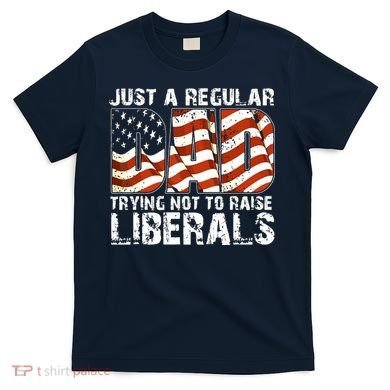Just A Regular Dad Trying Not To Raise Liberals 4th July Son T-Shirt