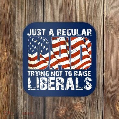 Just A Regular Dad Trying Not To Raise Liberals 4th July Son Coaster