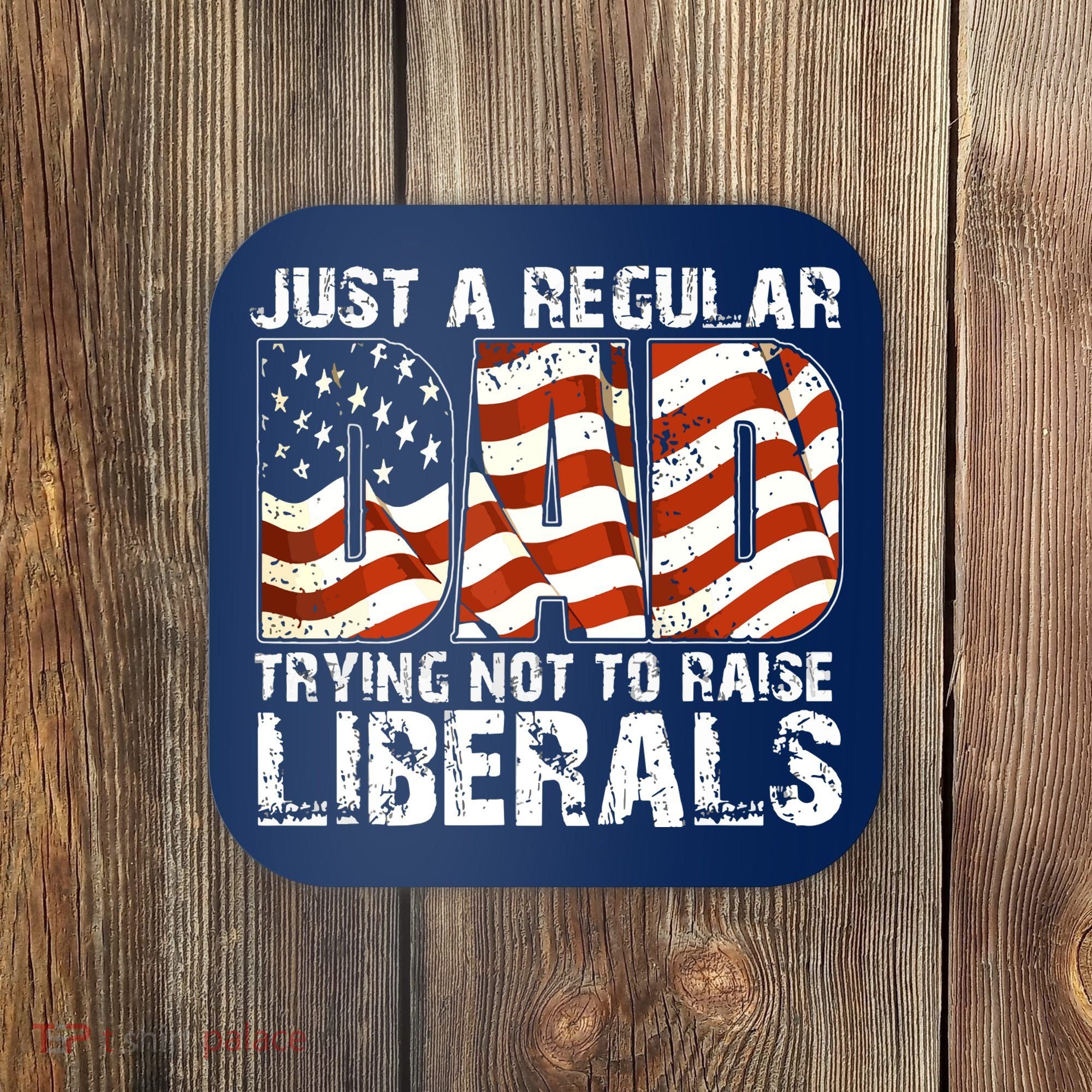 Just A Regular Dad Trying Not To Raise Liberals 4th July Son Coaster