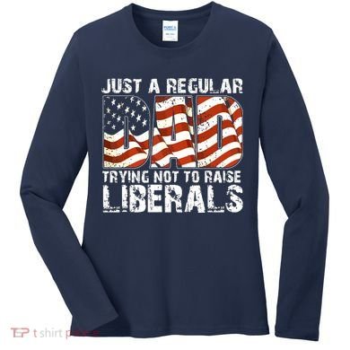 Just A Regular Dad Trying Not To Raise Liberals 4th July Son Women's Long Sleeve Shirt