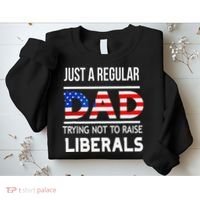 Just A Regular Dad Trying Not To Raise Liberals Fathers Day Sweatshirt thumb 2