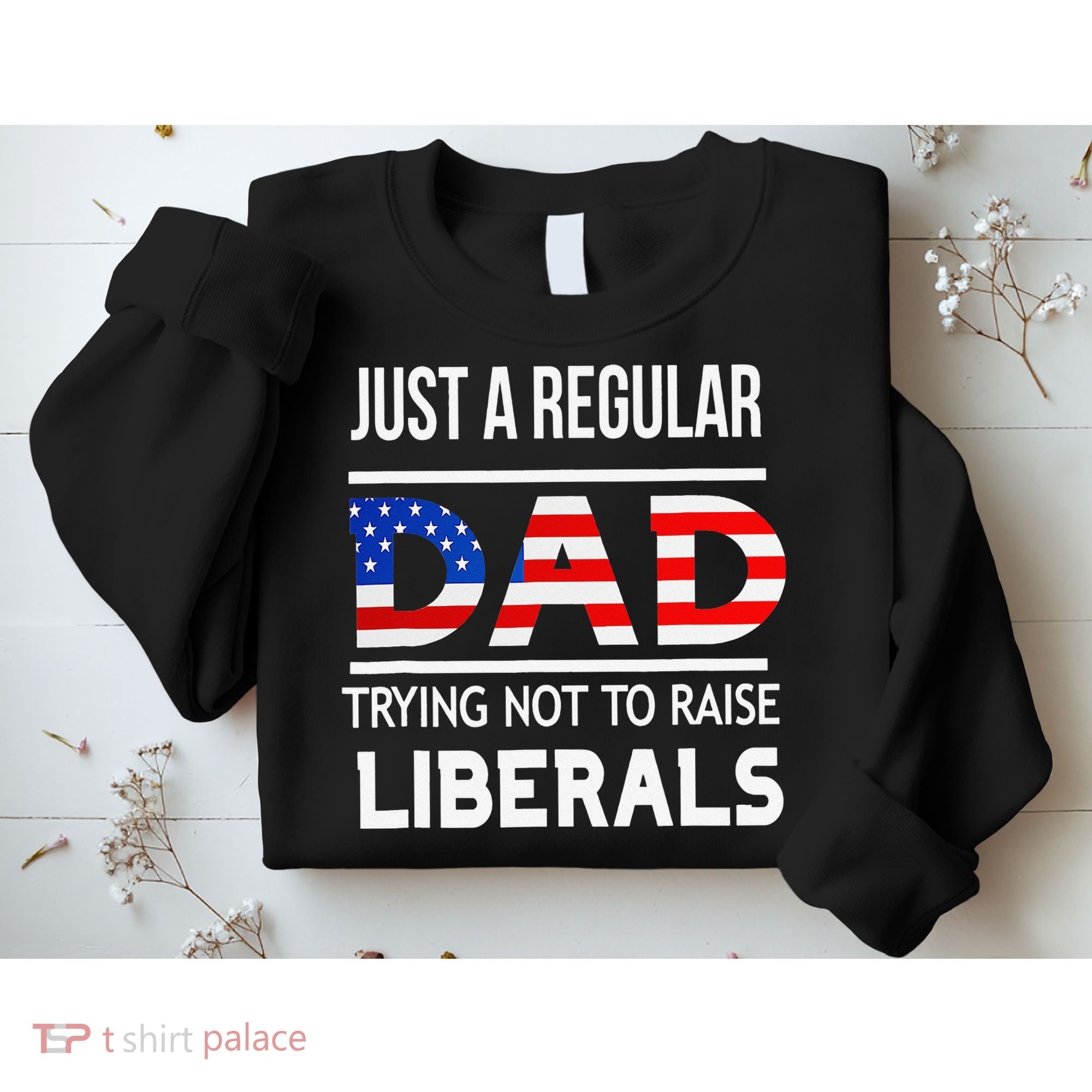 Just A Regular Dad Trying Not To Raise Liberals Fathers Day Sweatshirt