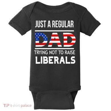 Just A Regular Dad Trying Not To Raise Liberals Fathers Day Baby Bodysuit
