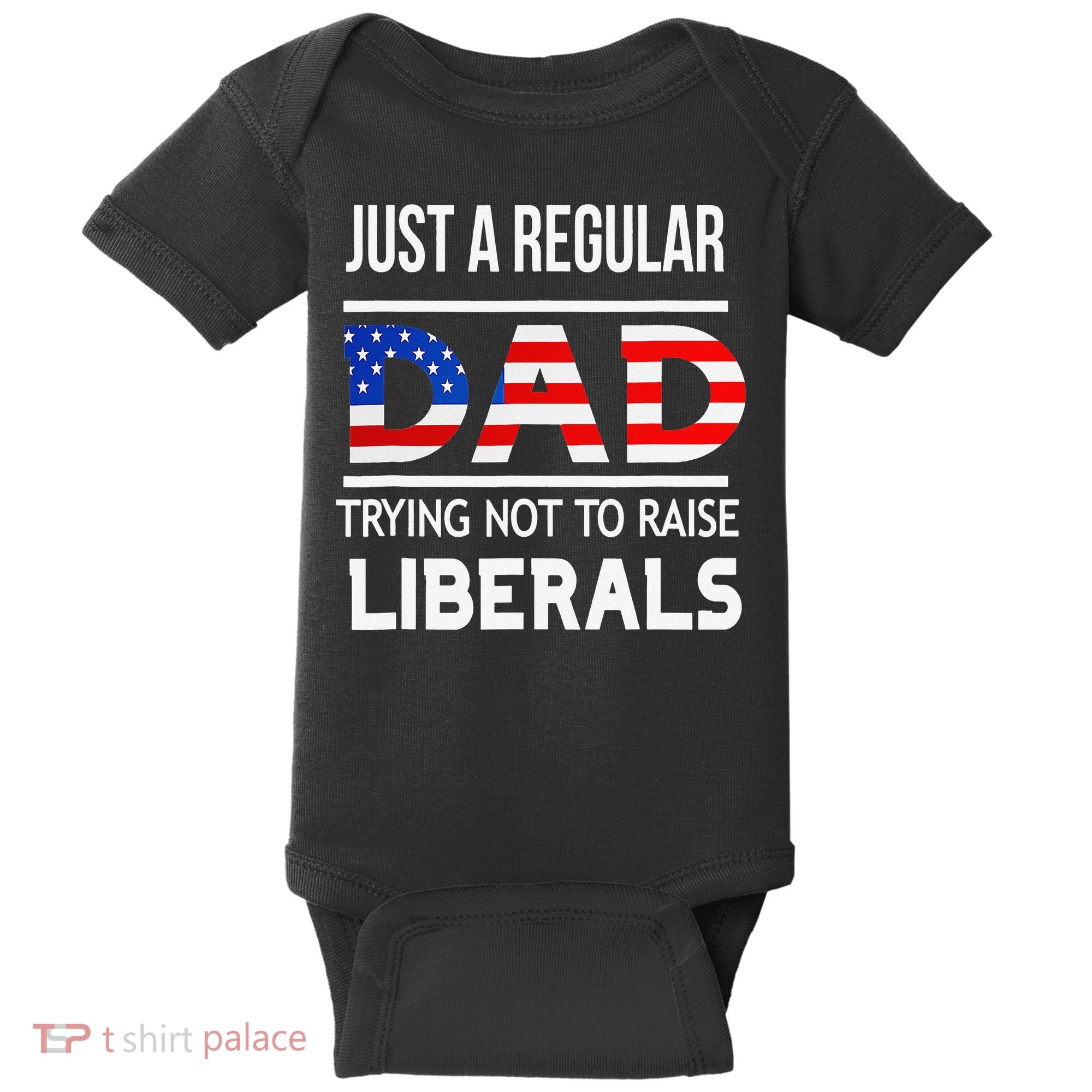 Just A Regular Dad Trying Not To Raise Liberals Fathers Day Baby Bodysuit