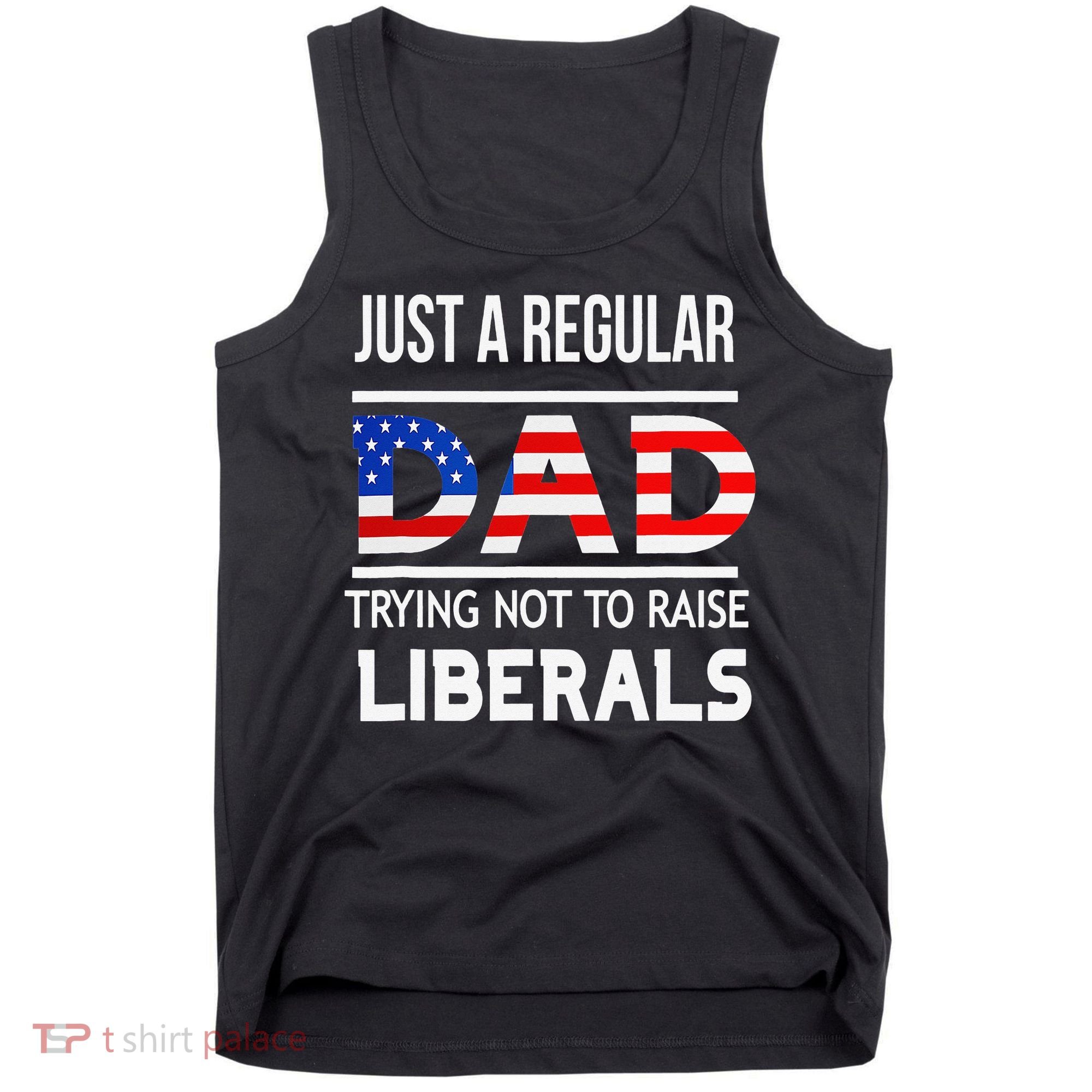 Just A Regular Dad Trying Not To Raise Liberals Fathers Day Tank Top