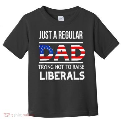 Just A Regular Dad Trying Not To Raise Liberals Fathers Day Toddler T-Shirt