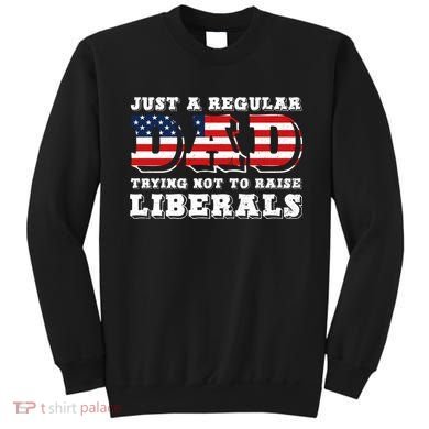 Just A Regular Dad Trying Not To Raise Liberals Father's Day Sweatshirt