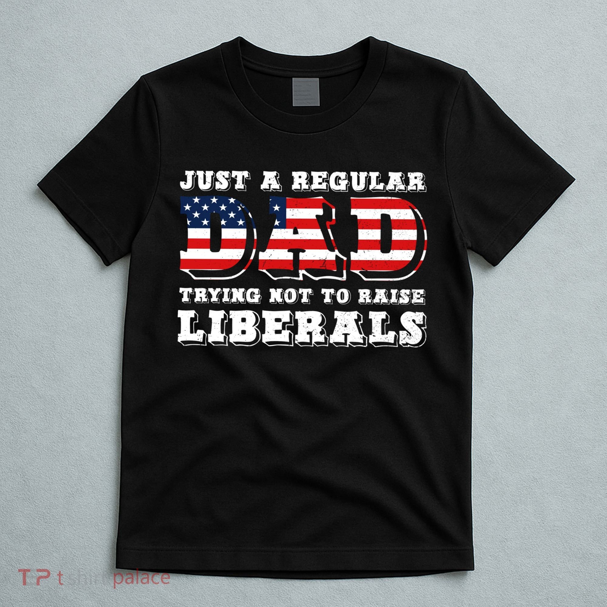 Just A Regular Dad Trying Not To Raise Liberals Father's Day T-Shirt