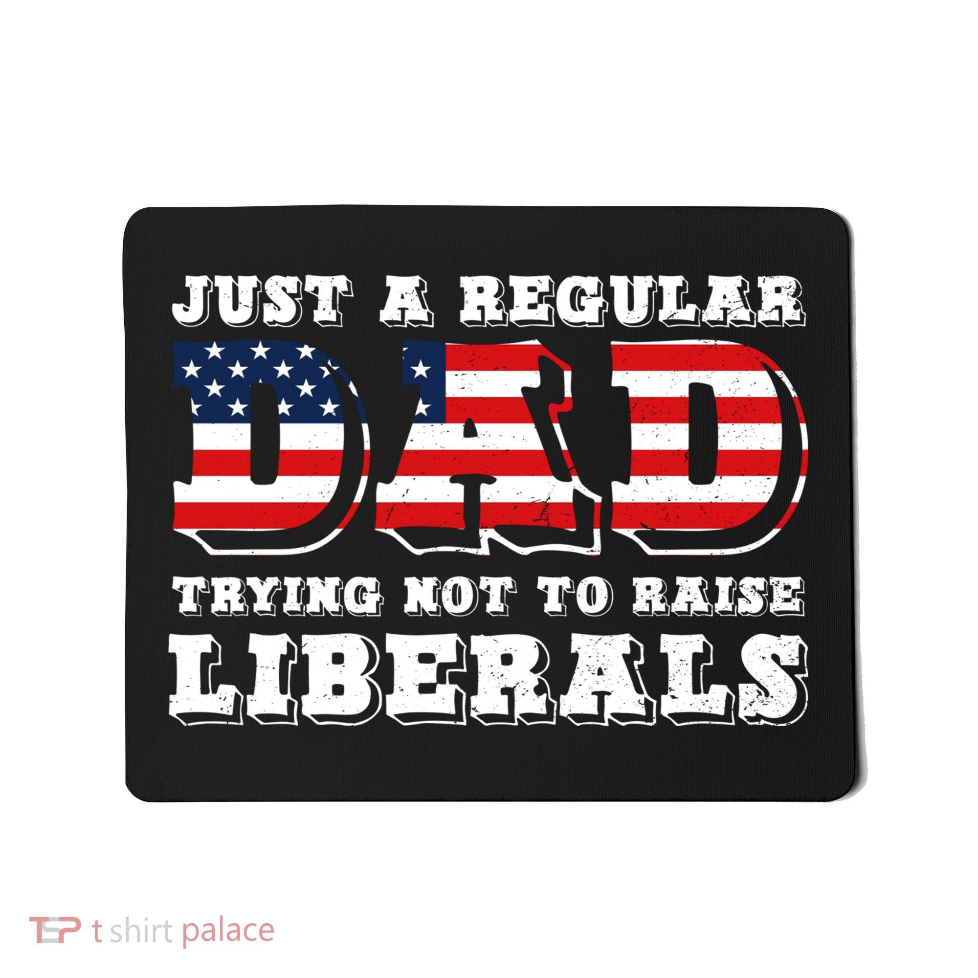 Just A Regular Dad Trying Not To Raise Liberals Father's Day Mousepad