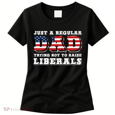 Just A Regular Dad Trying Not To Raise Liberals Father's Day Women's T-Shirt