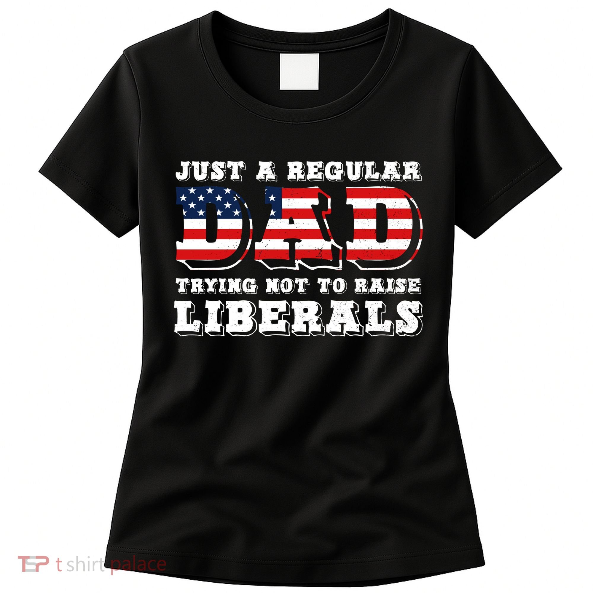 Just A Regular Dad Trying Not To Raise Liberals Father's Day Women's T-Shirt