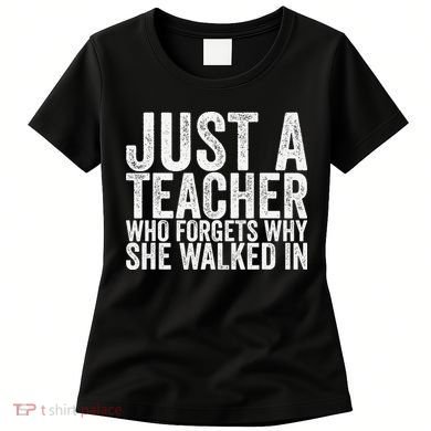 Just A Teacher Who Forgets Why She Walked In Women's T-Shirt