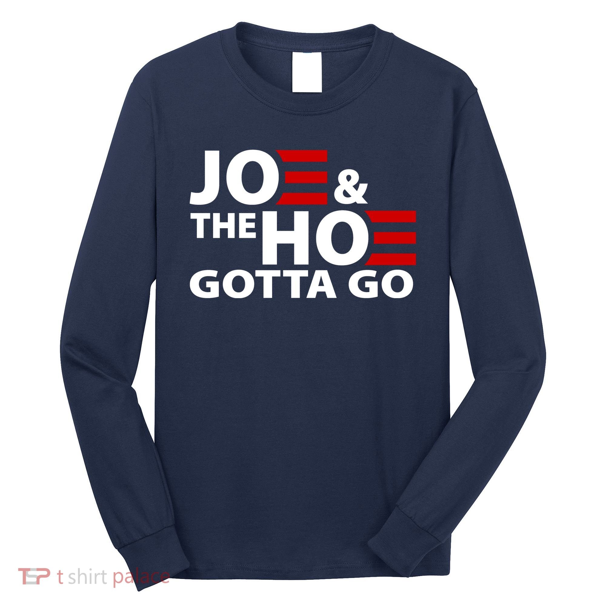 Joe And The Ho Gotta Gotta Go Funny Anti Biden Harris Long Sleeve Shirt