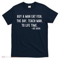 Joe Biden, Buy A Man Eat Fish The Day Teach Man To Life Time T-Shirt thumb 0