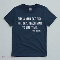 Joe Biden, Buy A Man Eat Fish The Day Teach Man To Life Time T-Shirt thumb 5