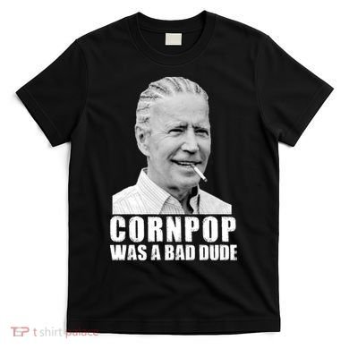 Joe Biden Cornpop Was A Bad Dude T-Shirt