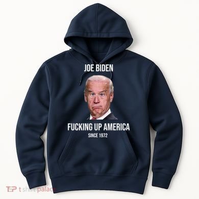 Joe Biden F*cking Up America Since 1972 Hoodie