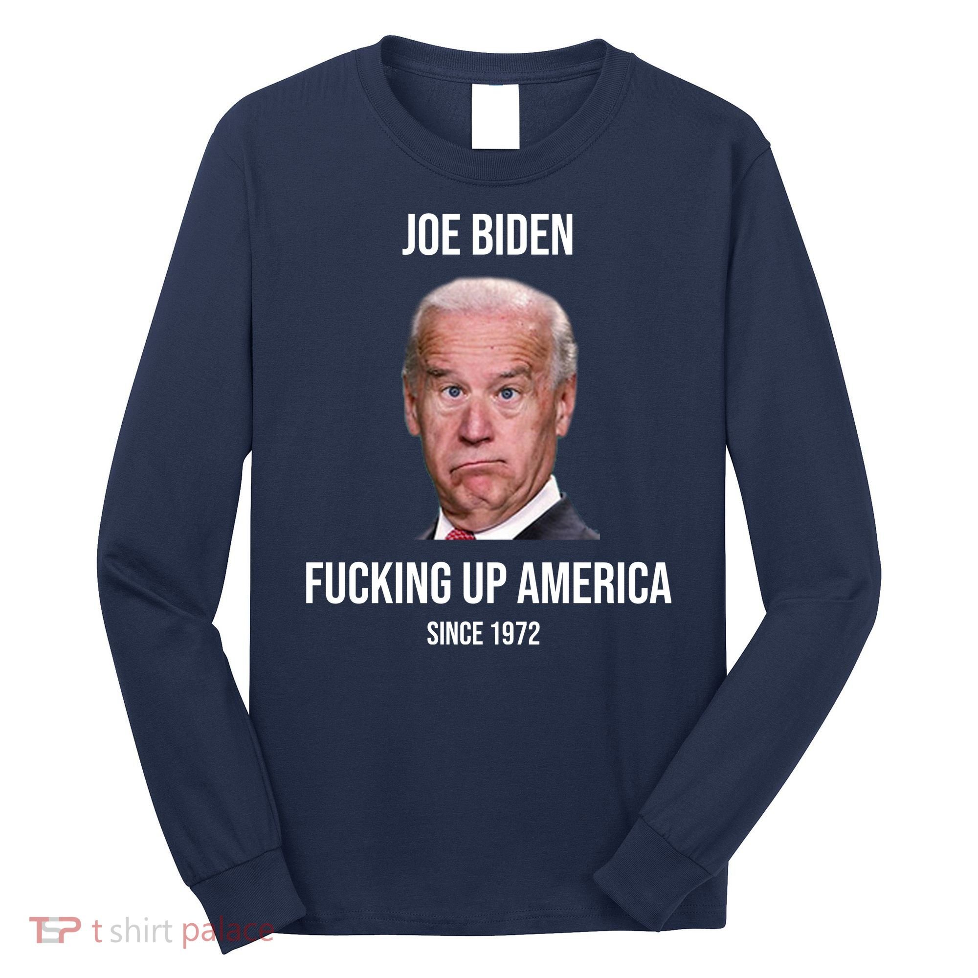 Joe Biden F*cking Up America Since 1972 Long Sleeve Shirt