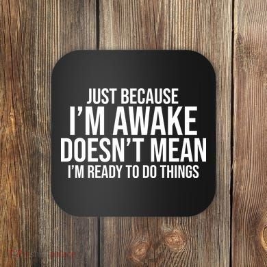 Just Because I'm Awake Doesn't Mean I'm Ready To Do Things Funny Coaster