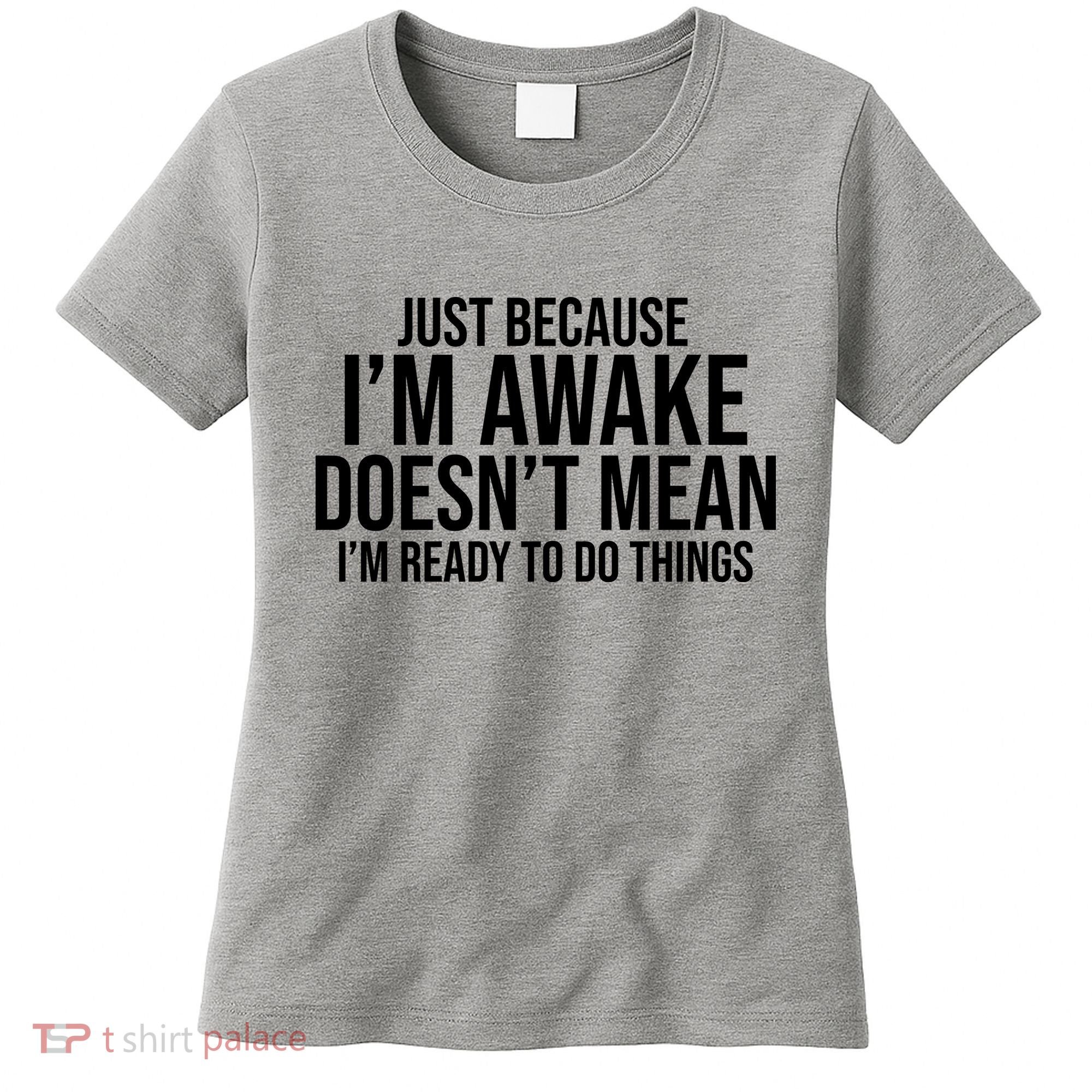 Just Because I'm Awake Doesn't Mean I'm Ready To Do Things Funny Women's T-Shirt