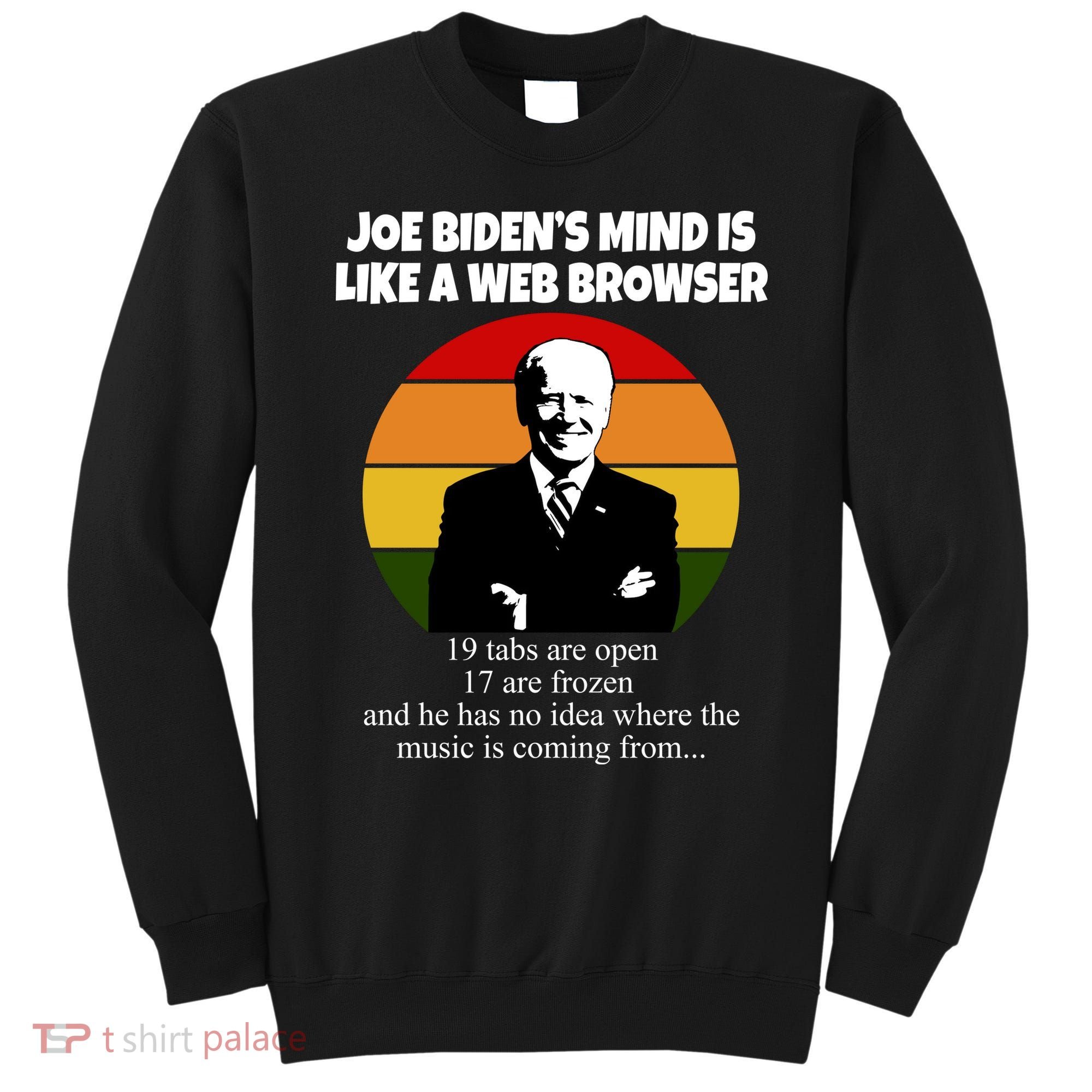 Joe Biden's Mind Is Like A Web Browser Sweatshirt