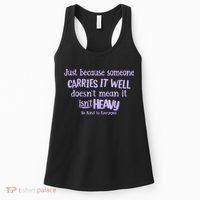 Just Because Someone Carries It Well DoesnT Mean It IsnT Heavy Be Kind Women's Tank Top thumb 0