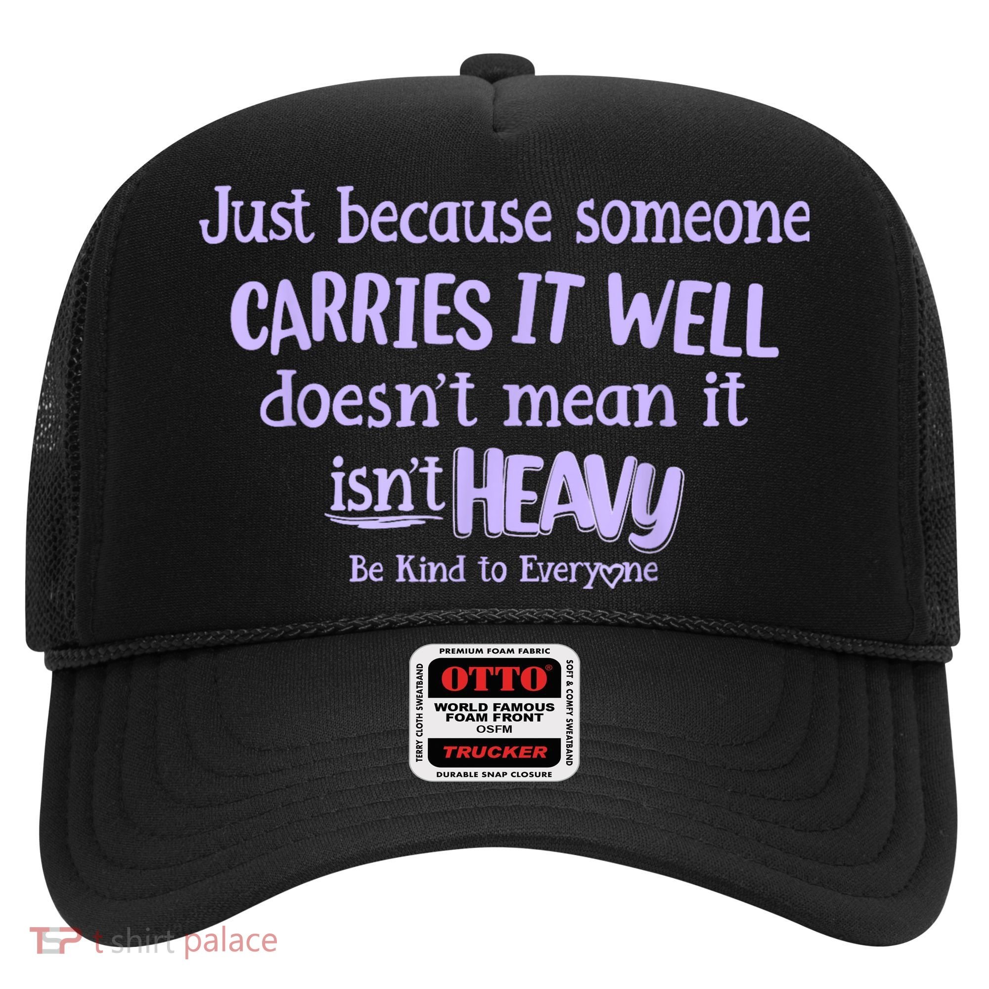 Just Because Someone Carries It Well DoesnT Mean It IsnT Heavy Be Kind Hat