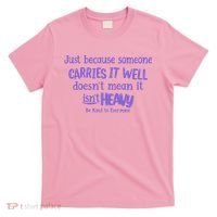 Just Because Someone Carries It Well DoesnT Mean It IsnT Heavy Be Kind T-Shirt thumb 0