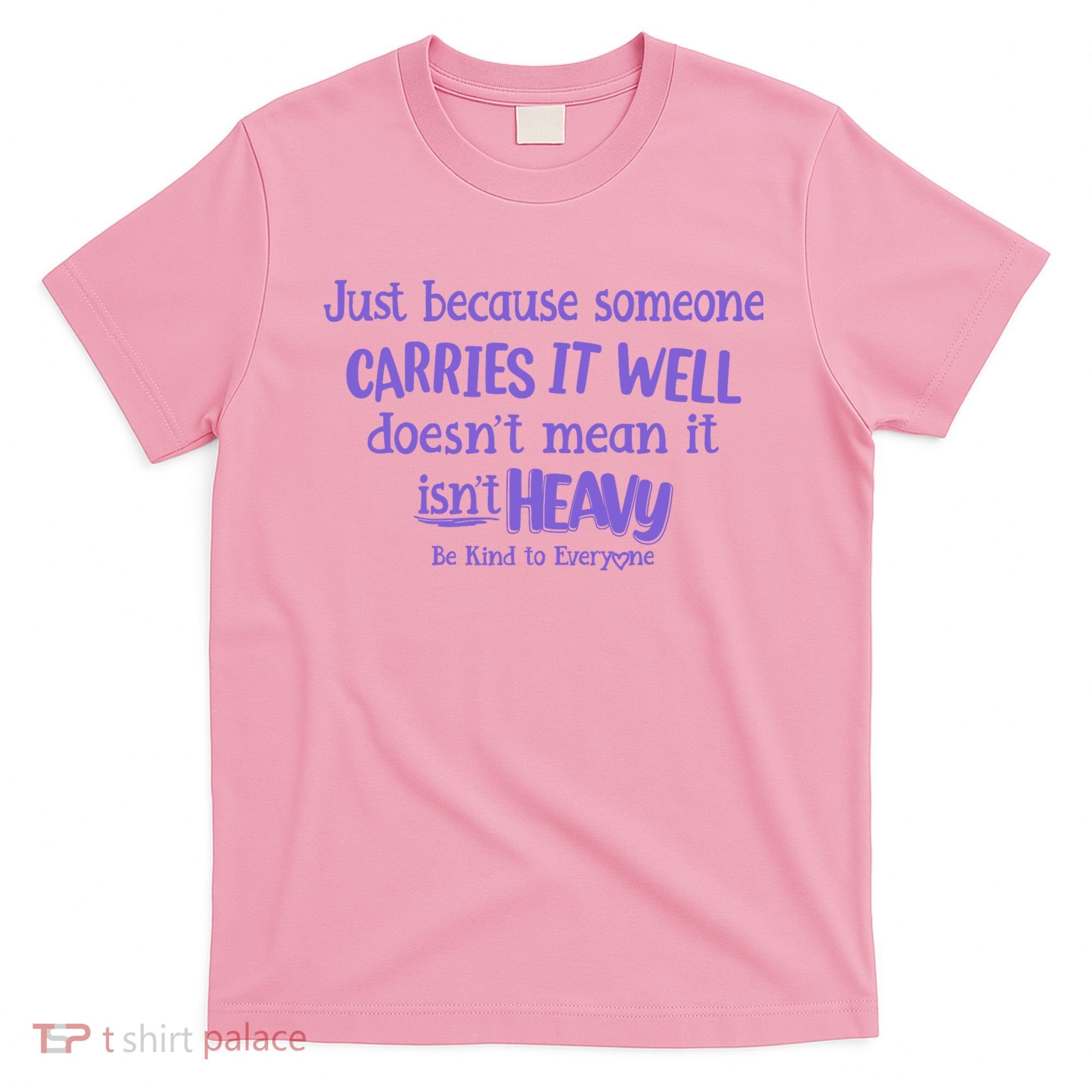 Just Because Someone Carries It Well DoesnT Mean It IsnT Heavy Be Kind T-Shirt