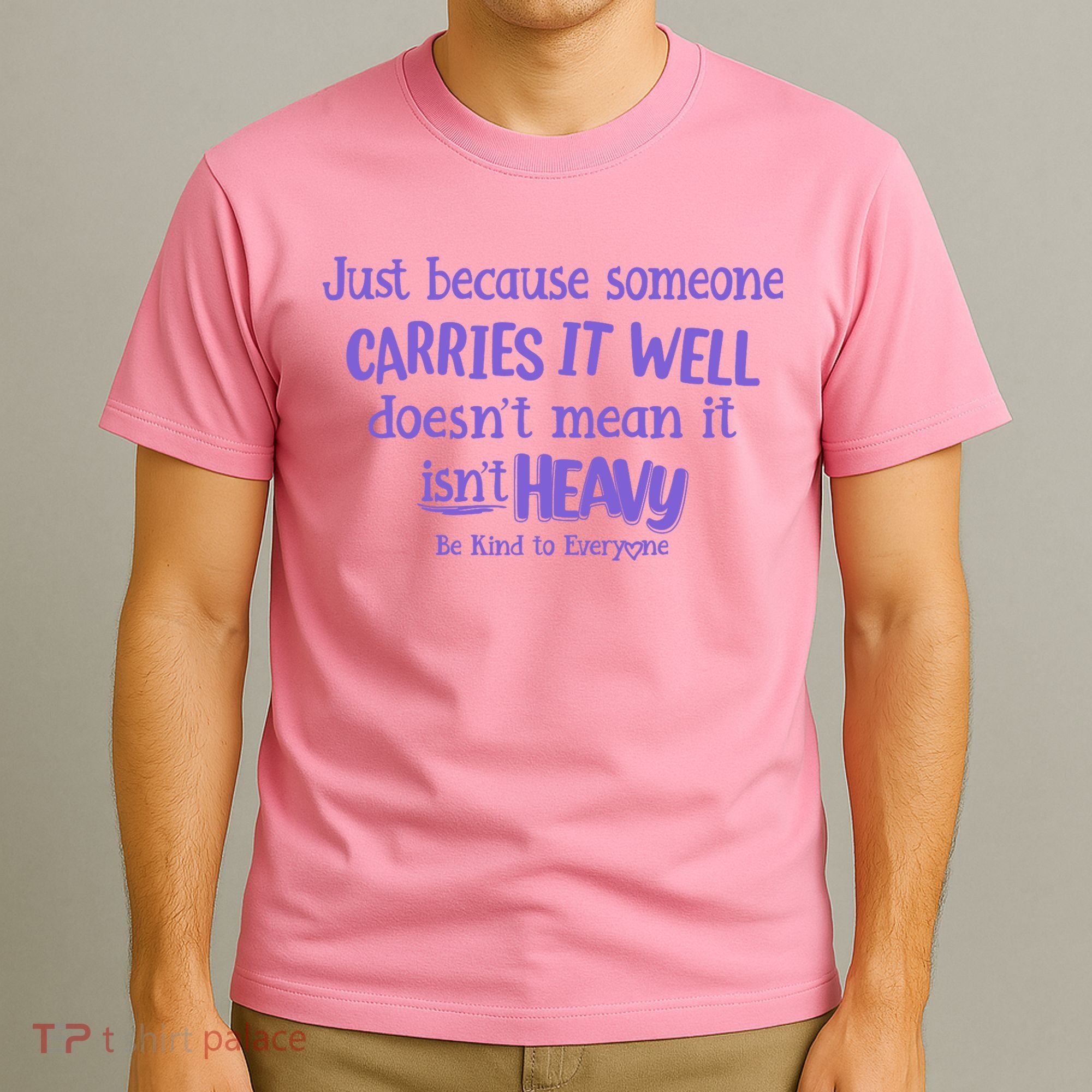 Just Because Someone Carries It Well DoesnT Mean It IsnT Heavy Be Kind T-Shirt