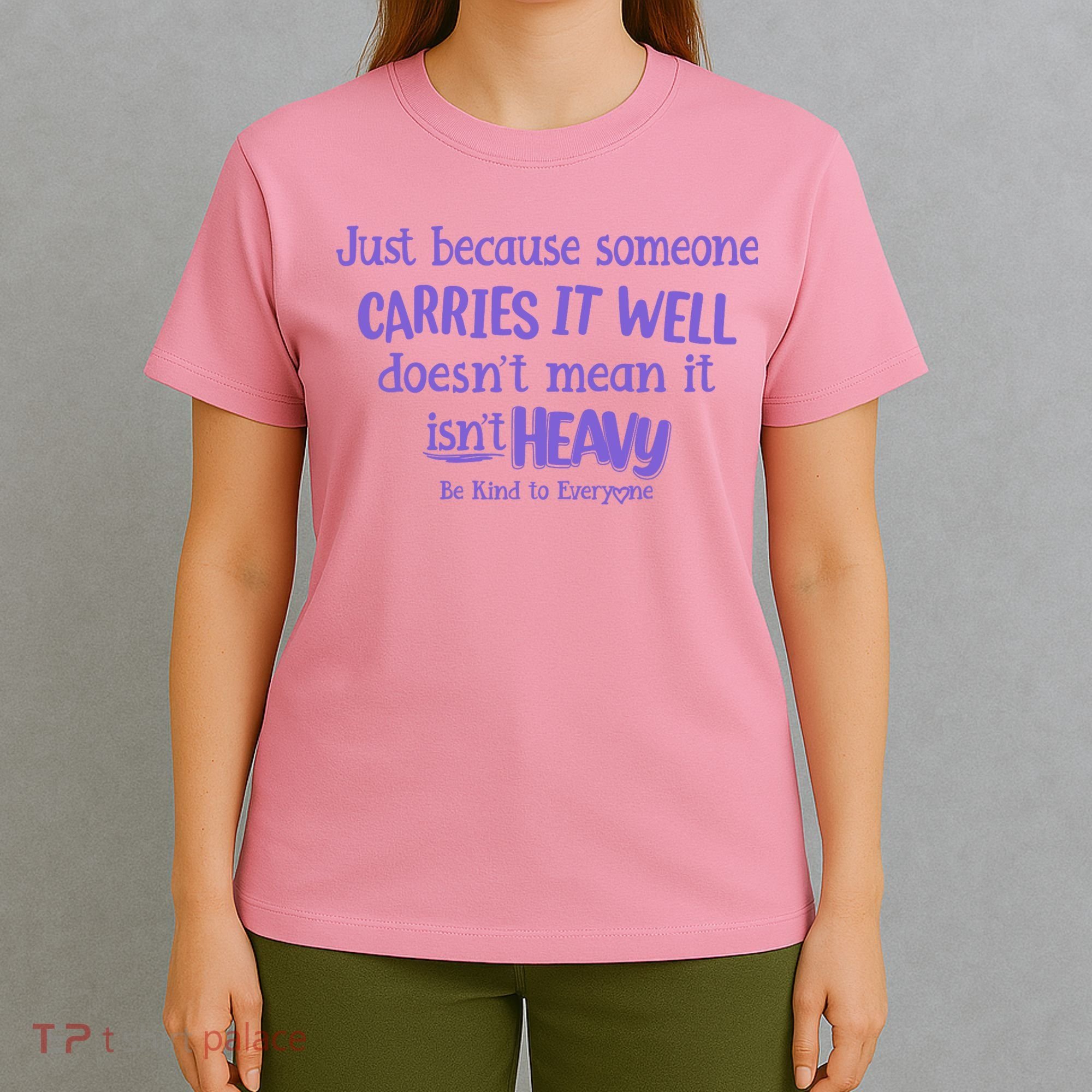 Just Because Someone Carries It Well DoesnT Mean It IsnT Heavy Be Kind T-Shirt