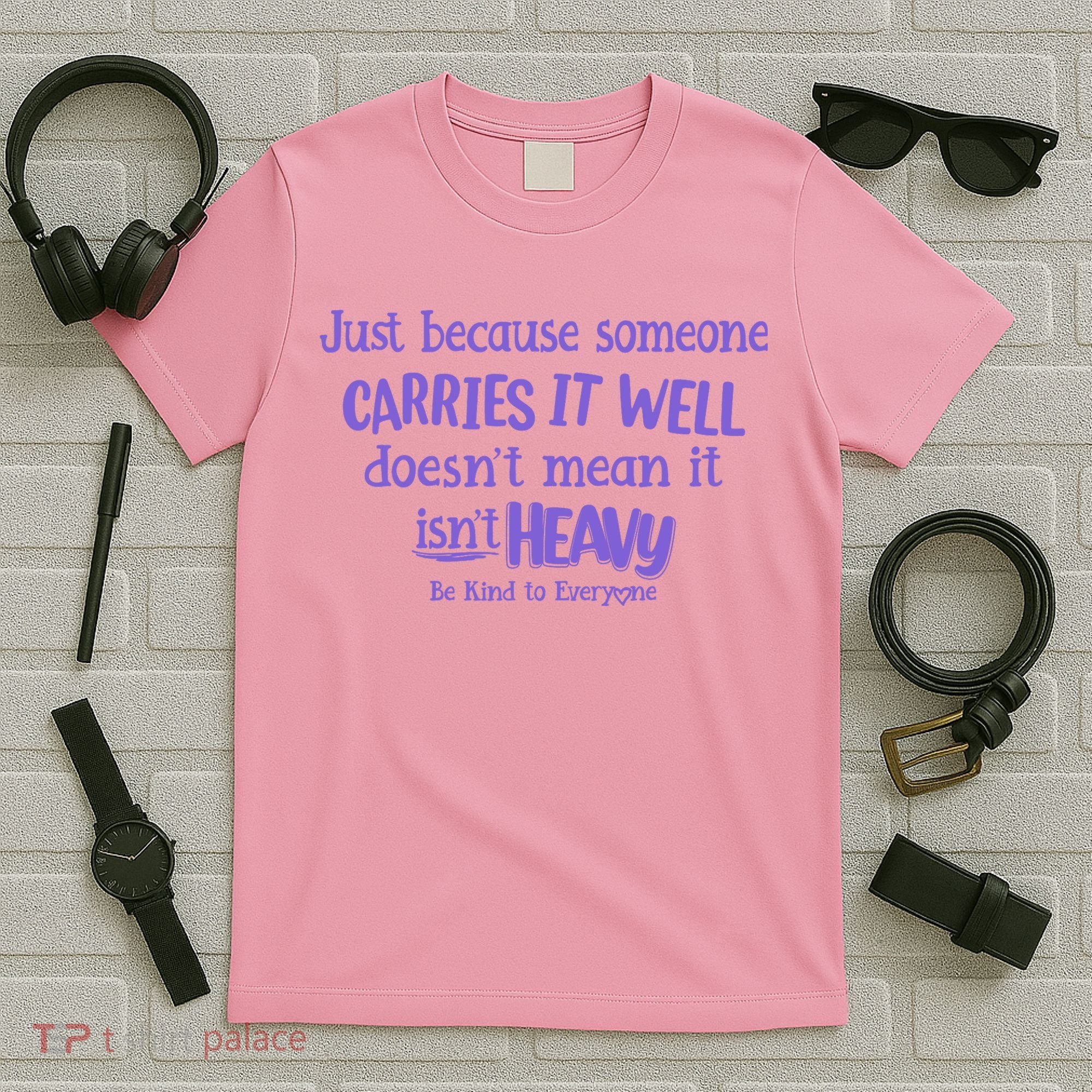Just Because Someone Carries It Well DoesnT Mean It IsnT Heavy Be Kind T-Shirt