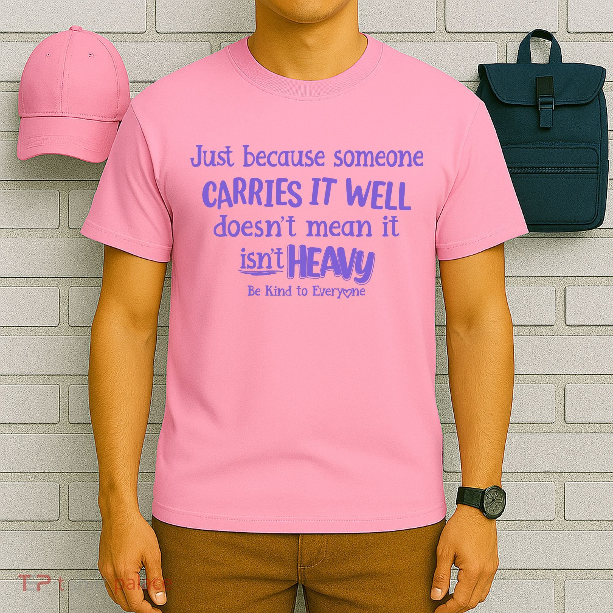 Just Because Someone Carries It Well DoesnT Mean It IsnT Heavy Be Kind T-Shirt
