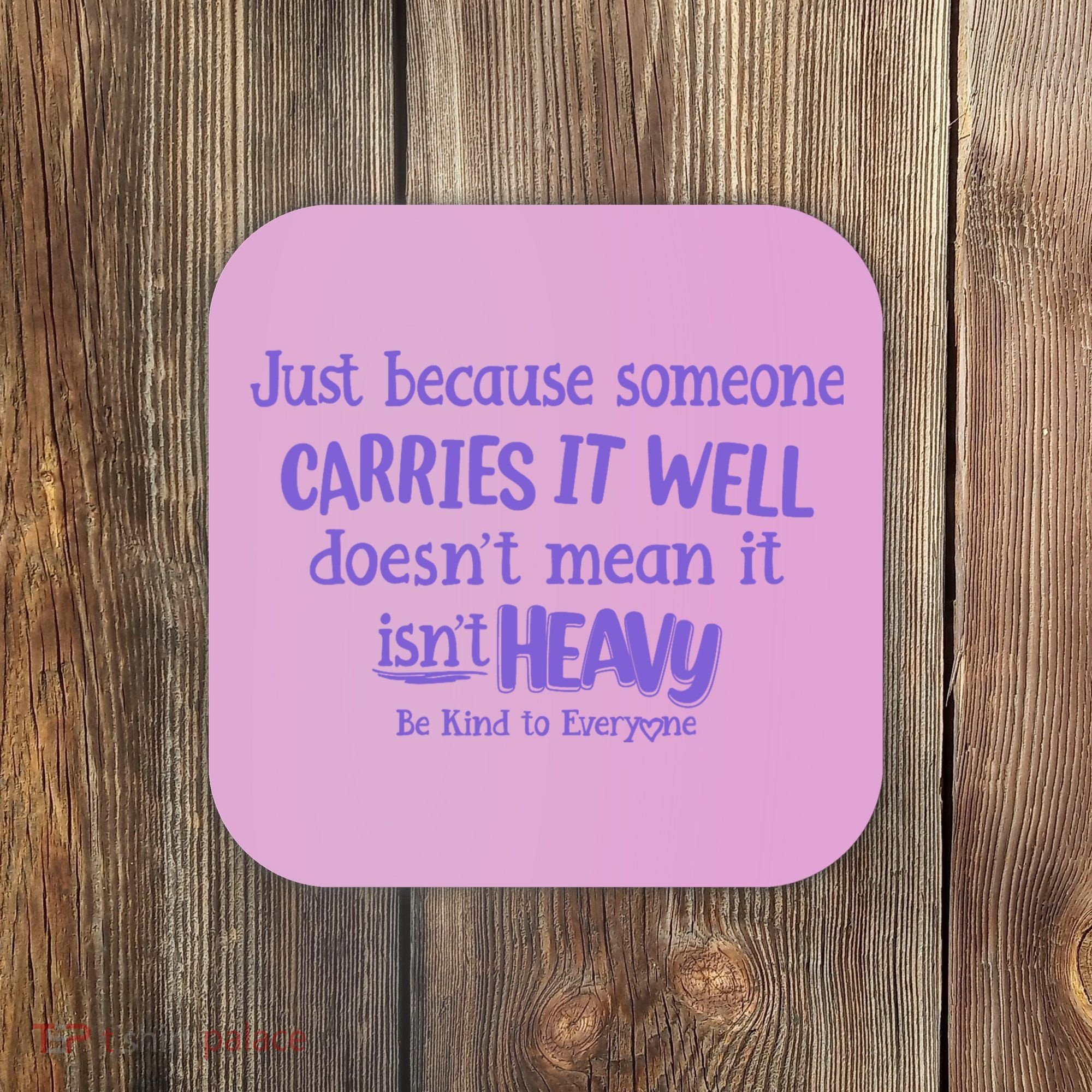 Just Because Someone Carries It Well DoesnT Mean It IsnT Heavy Be Kind Coaster