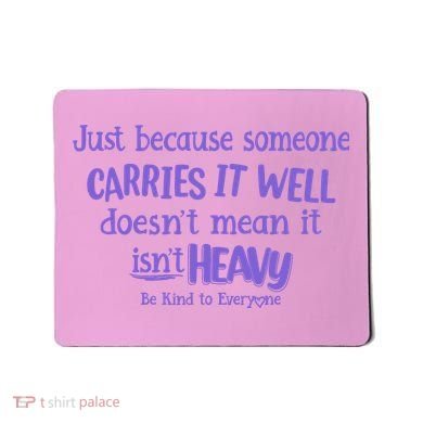 Just Because Someone Carries It Well DoesnT Mean It IsnT Heavy Be Kind Mousepad