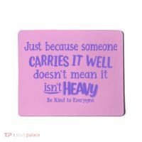 Just Because Someone Carries It Well DoesnT Mean It IsnT Heavy Be Kind Mousepad thumb 0