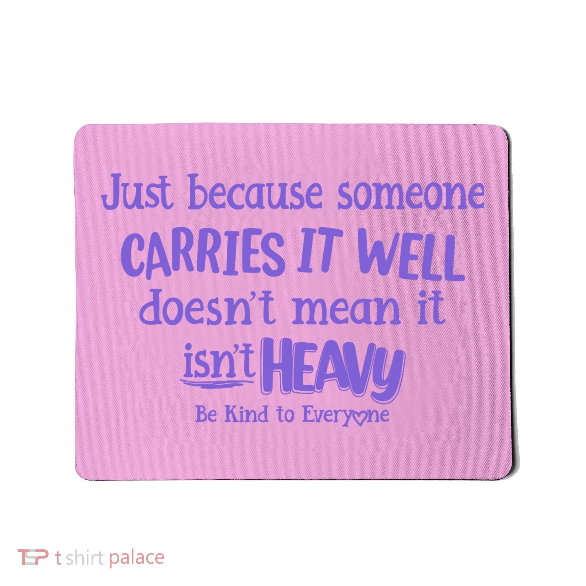 Just Because Someone Carries It Well DoesnT Mean It IsnT Heavy Be Kind Mousepad