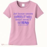 Just Because Someone Carries It Well DoesnT Mean It IsnT Heavy Be Kind Women's T-Shirt thumb 0