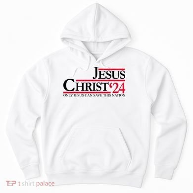 Jesus Christ 2024 Only Jesus Can Save This Nation Hoodie