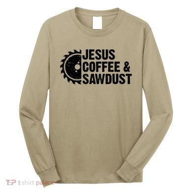 Jesus Coffee &Amp; Sawdust Christian Carpenter Woodworking Long Sleeve Shirt