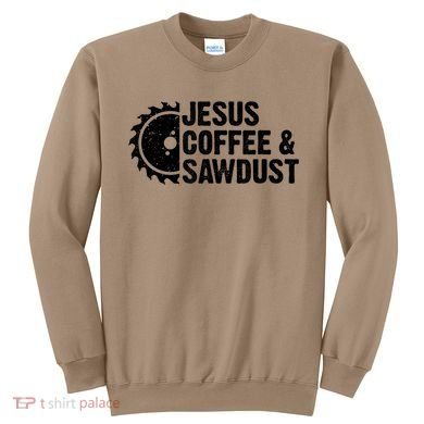Jesus Coffee &Amp; Sawdust Christian Carpenter Woodworking Sweatshirt