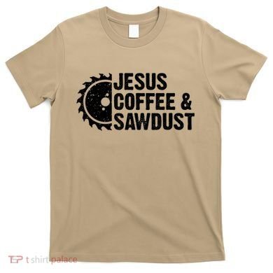 Jesus Coffee &Amp; Sawdust Christian Carpenter Woodworking T-Shirt