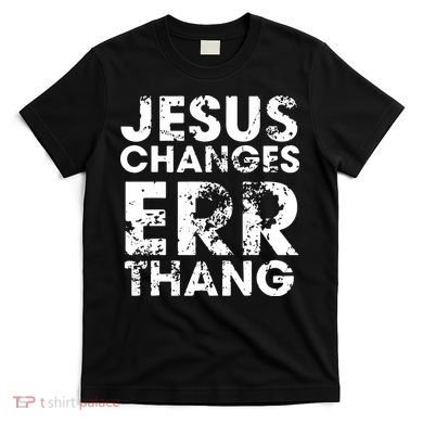 Jesus Changes Err Thang T-Shirt